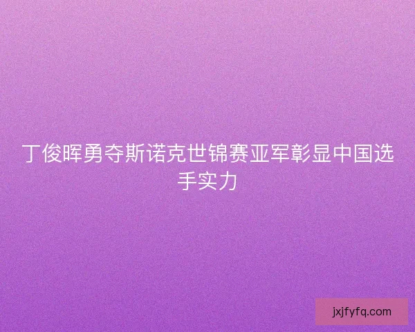 丁俊晖勇夺斯诺克世锦赛亚军彰显中国选手实力