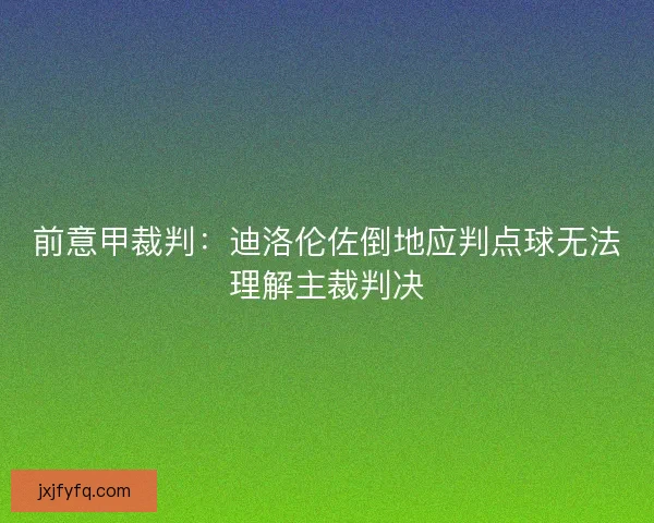 前意甲裁判:迪洛伦佐倒地应判点球无法理解主裁判决 前意甲裁判:迪洛伦佐倒地应判点球无法理解主裁判决