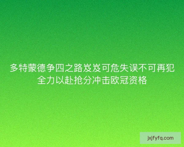 多特蒙德争四之路岌岌可危失误不可再犯全力以赴抢分冲击欧冠资格 多特蒙德争四之路岌岌可危失误不可再犯全力以赴抢分冲击欧冠资格
