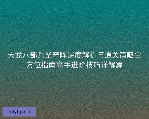 天龙八部兵圣奇阵深度解析与通关策略全方位指南高手进阶技巧详解篇