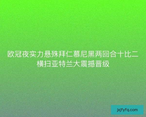 欧冠夜实力悬殊拜仁慕尼黑两回合十比二横扫亚特兰大震撼晋级