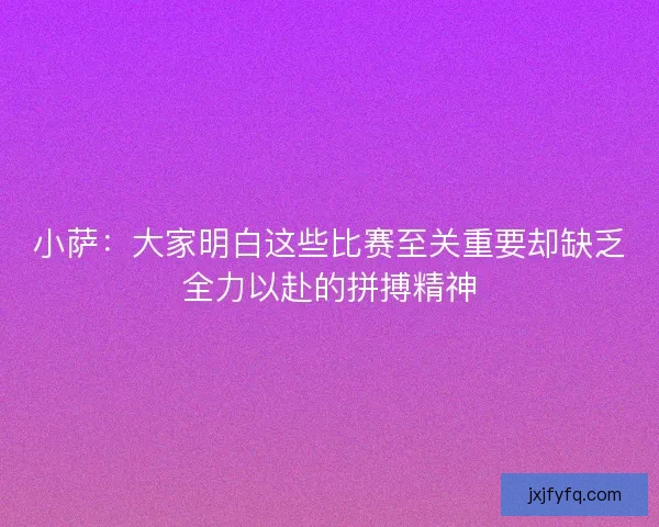 小萨:大家明白这些比赛至关重要却缺乏全力以赴的拼搏精神 小萨:大家明白这些比赛至关重要却缺乏全力以赴的拼搏精神