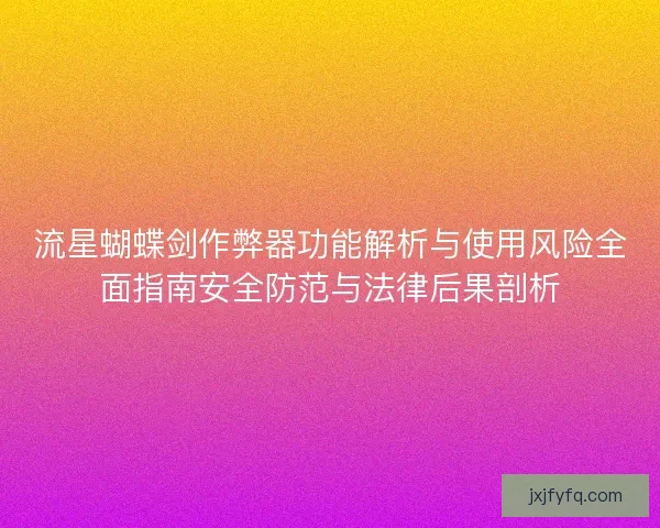 流星蝴蝶剑作弊器功能解析与使用风险全面指南安全防范与法律后果剖析 流星蝴蝶剑作弊器功能解析与使用风险全面指南安全防范与法律后果剖析